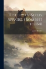 History of Scots Affairs, From 1637 to 1641 By James Gordon Cover Image