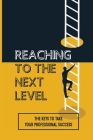 Reaching To The Next Level: The Keys To Take Your Professional Success: Unleash Their Potential Meaning Cover Image