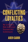 Conflicting Loyalties: My Life as a Mob Enforcer Turned DOJ Informant By Aiden Gabor Cover Image