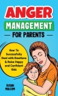 Anger Management for Parents: How To Successfully Deal with Emotions & Raise Happy and Confident Kids Cover Image
