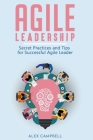 Agile Leadership: Secret Practices and Tips for Successful Agile Leader By Alex Campbell Cover Image