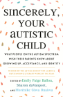 Sincerely, Your Autistic Child: What People on the Autism Spectrum Wish Their Parents Knew About Growing Up, Acceptance, and Identity Cover Image