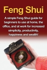 Feng Shui: A simple Feng Shui guide for beginners to use at home, the office, and at work for increased simplicity, productivity, Cover Image