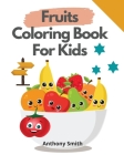 Fruits Coloring Book For Kids: Funny activity Book For Kids And Toddlers For Easy Early Learning By Anthony Smith Cover Image