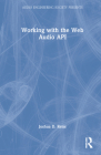 Working with the Web Audio API (Audio Engineering Society Presents) By Joshua Reiss Cover Image