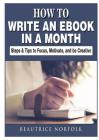 How to Write an eBook in a Month: Steps & Tips to Focus, Motivate, and be Creative By Beautrice Norfolk Cover Image