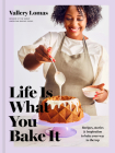 Life Is What You Bake It: Recipes, Stories, and Inspiration to Bake Your Way to the Top: A Baking Book Cover Image