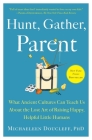 Hunt, Gather, Parent: What Ancient Cultures Can Teach Us About the Lost Art of Raising Happy, Helpful Little Humans Cover Image