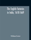 The English Factories In India, 1618-1669: A Calendar Of Documents In The India Office, British Museum And Public Record Office Cover Image