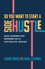 So You Want to Start a Side Hustle: Build a Business That Empowers You to Live Your Life, Your Way By Carrie Bohlig, Craig Clickner Cover Image