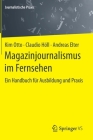 Magazinjournalismus Im Fernsehen: Ein Handbuch Für Ausbildung Und PRAXIS (Journalistische Praxis) By Kim Otto, Claudio Höll, Andreas Elter Cover Image