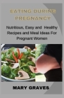 Eating During Pregnancy: Nutritious, Easy and Healthy Recipes and Meal Ideas For Pregnant Women By Mary Graves Cover Image