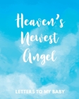 Heaven's Newest Angel Letters To My Baby: A Diary Of All The Things I Wish I Could Say - Newborn Memories - Grief Journal - Loss of a Baby - Sorrowful Cover Image