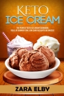Keto Ice Cream: The Perfect Keto Ice Cream Cookbook, Ideal As Summer Time Low Carb Desserts or Snacks! By Zara Elby Cover Image