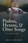 Psalms, Hymns, & Otter Songs: From God's River Otter By John M. Reichert Cover Image