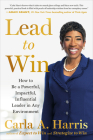 Lead to Win: How to Be a Powerful, Impactful, Influential Leader in Any Environment By Carla A. Harris Cover Image