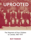Uprooted: The Shipment of Poor Children to Canada, 1867-1917 By Roy Parker Cover Image