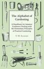 The Alphabet of Gardening - A Handbook for Amateur Gardeners Dealing with the Elementary Principles of Practical Gardening By T. W. Sanders Cover Image