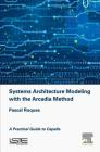 Systems Architecture Modeling with the Arcadia Method: A Practical Guide to Capella By Pascal Roques Cover Image