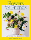 Flowers for Friends: Casual, Seasonal Arranging for Gardeners Cover Image