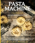 Pasta Machine Cookbook: Learn How to Make Pasta from Scratch Quick and Easy Recipes to Mix and Match for Every Occasion. Make Your Taste Buds Cover Image