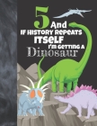 5 And If History Repeats Itself I'm Getting A Dinosaur: Prehistoric Sketchbook Activity Book Gift For Boys & Girls - Funny Quote Jurassic Sketchpad To By Not So Boring Sketchbooks Cover Image