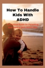 How To Handle Kids With ADHD: A Practical Guide On Parenting And Dealing With ADHD Kids Cover Image