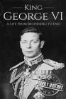 King George VI: A Life From Beginning to End By Hourly History Cover Image
