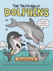 The Truth About Dolphins: Seriously Funny Facts About Your Favorite Animals (The Truth About Your Favorite Animals) By Maxwell Eaton, III, Maxwell Eaton, III (Illustrator) Cover Image