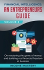 Financial Intelligence: An Entrepreneurs Guide on Mastering the Game of Money and Building Real Financial Freedom in Business Volume 3 By Income Mastery Cover Image