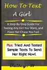 How To Text A Girl: A Step-By-Step Guide For Texting Any Girl You Want, and Have Her Chase You Fast (Plus: Tried And Texted Sample Text To By Bailey W Cover Image