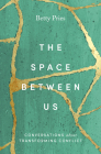 The Space Between Us: Conversations about Transforming Conflict By Betty Pries Cover Image