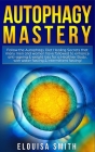 Autophagy Mastery: Follow the Autophagy Diet Healing Secrets That Many Men and Women Have Followed to Enhance Anti-Aging & Weight Loss fo By Elouisa Smith Cover Image
