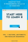 Start Here To Learn R Vol. 1 Vectors, Arithmetic, and Regular Sequences: Practise Your R Programming Skills In 44 Exercises By Han De Vries Cover Image