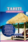Tahiti-Reiseführer 2024: Entdecken Sie die reiche Kultur, die endlosen Abenteuer, die bezaubernde Schönheit und die verborgenen Schätze des Lan Cover Image