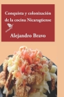 Conquista y colonización de la cocina nicaragüense By Alejandro Bravo Cover Image