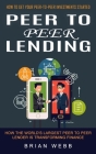 Peer to Peer Lending: How to Get Your Peer-to-peer Investments Started (How the World's Largest Peer to Peer Lender Is Transforming Finance) By Brian Webb Cover Image