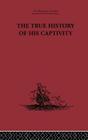 The True History of His Captivity 1557: Hans Staden By Malcolm Letts (Editor) Cover Image