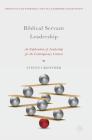 Biblical Servant Leadership: An Exploration of Leadership for the Contemporary Context (Christian Faith Perspectives in Leadership and Business) Cover Image