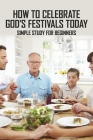 How To Celebrate God's Festivals Today: Simple Study For Beginners: Celebrating Biblical Feasts By Mathew Thackxton Cover Image