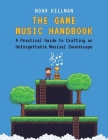 The Game Music Handbook: A Practical Guide to Crafting an Unforgettable Musical Soundscape By Noah Kellman Cover Image