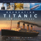 Recreating Titanic & Her Sisters: A Visual History By Kent Layton, Tad Fitch, Bill Wormstedt Cover Image