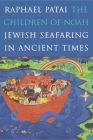 The Children of Noah: Jewish Seafaring in Ancient Times By Raphael Patai Cover Image