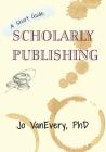 Scholarly Publishing: A Short Guide (Short Guides #3) By Jo Vanevery Cover Image