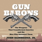 Gun Barons: The Weapons That Transformed America and the Men Who Invented Them By John Bainbridge, Lee Goettl (Read by) Cover Image