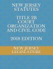 New Jersey Statutes Title 2b Court Organization and Civil Code 2018 Edition By New Jersey Legislature Cover Image