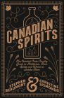 Canadian Spirits: The Essential Cross-Country Guide to Distilleries, Their Spirits, and Where to Imbibe Them By Stephen Beaumont, Christine Sismondo Cover Image