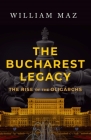 The Bucharest Legacy: The Rise of the Oligarchs By William Maz Cover Image