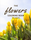The Flowers Coloring Book For Seniors: Relaxing Large Print Flowers for Adult Perfect Gift for People with Dementia Alzheimer and Elderly Women and Me By Justina Lee Cover Image