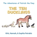 The Adventures of Patrick the Pony: The Ten Ducklings By Hannah Petrakis, Sophia Petrakis, Kirk Petrakis Cover Image